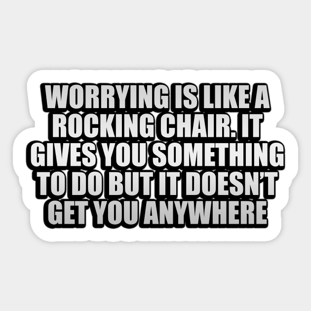 Worrying is like a rocking chair. It gives you something to do but it doesn’t get you anywhere Sticker by CRE4T1V1TY